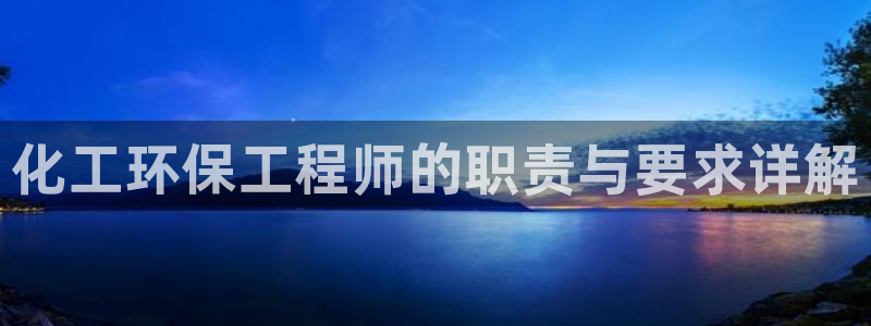 亿万先生客户端官网首页：化工环保工程师的职责与要求详解