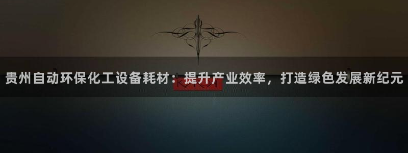 亿万先生换网址了吗：贵州自动环保化工设备耗材：提升产业效率，打造绿色发展新纪元