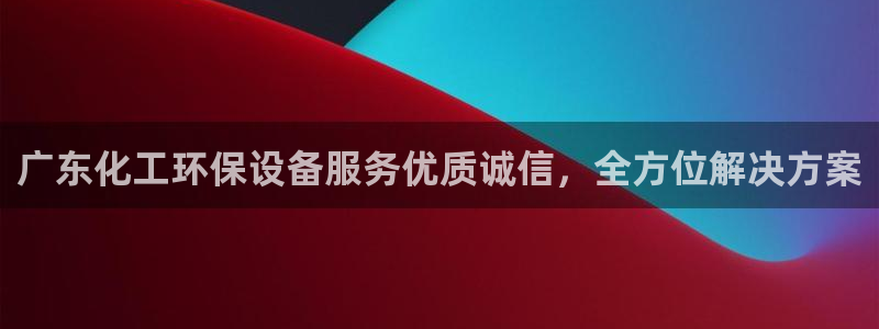 亿万先生网页版登录：广东化工环保设备服务优质诚信，全方位解决方案