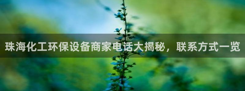 亿万财富网：珠海化工环保设备商家电话大揭秘，联系方式一览