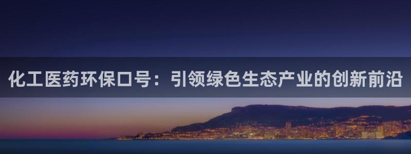 亿万先生换网址了吗知乎：化工医药环保口号：引领绿色生态产业的创新前沿