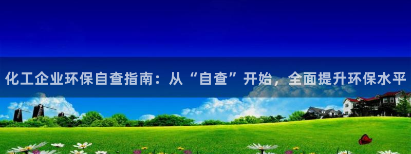 亿万先生客服：化工企业环保自查指南：从“自查”开始，全面提升环保水平