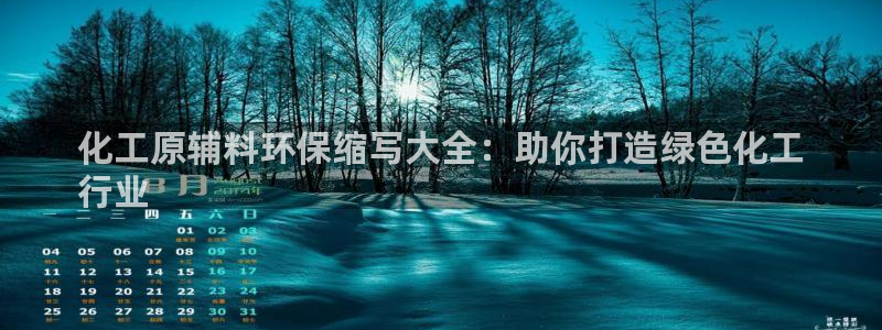 化工原辅料环保缩写大全：助你打造绿色化工
行业
