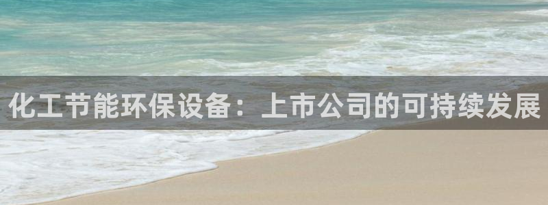亿万番外：化工节能环保设备：上市公司的可持续发展
