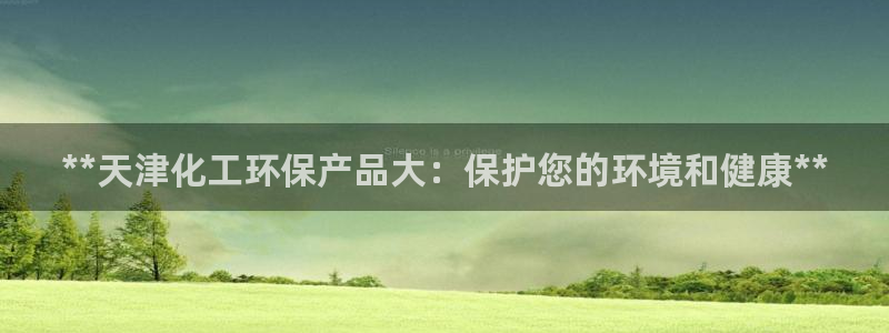 亿万先生合并网址是什么：**天津化工环保产品大：保护您的环境和健康**