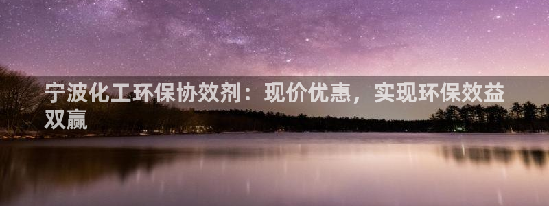 亿万先生客户端：宁波化工环保协效剂：现价优惠，实现环保效益
双赢