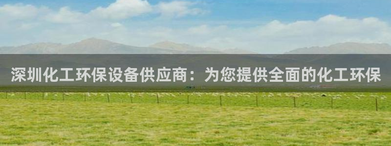 亿万先生网页版：深圳化工环保设备供应商：为您提供全面的化工环保