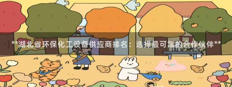亿万第一季解说：**湖北省环保化工设备供应商排名：选择最可靠的合作伙伴**