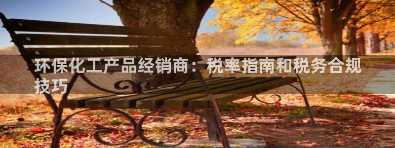 亿万首富游戏：环保化工产品经销商：税率指南和税务合规
技巧