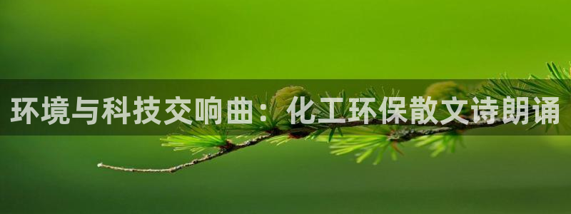 亿万手游官网首页：环境与科技交响曲：化工环保散文诗朗诵