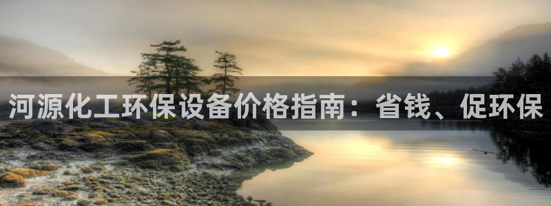 亿万先生007网页登录：河源化工环保设备价格指南：省钱、促环保