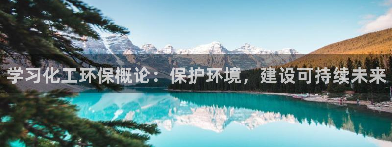 亿万集团：学习化工环保概论：保护环境，建设可持续未来