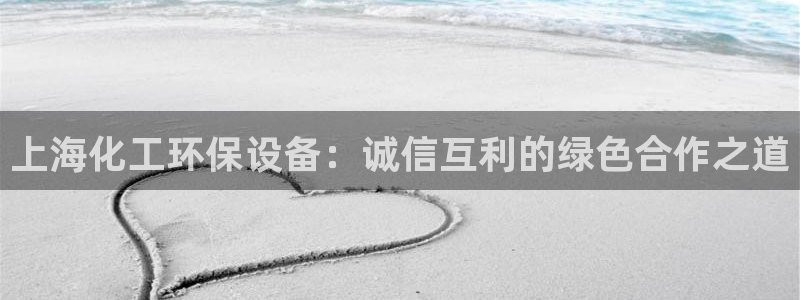 亿万国际游戏官网手机版：上海化工环保设备：诚信互利的绿色合作之道