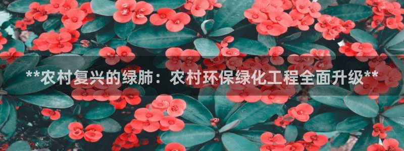 亿万先生网址生：**农村复兴的绿肺：农村环保绿化工程全面升级**
