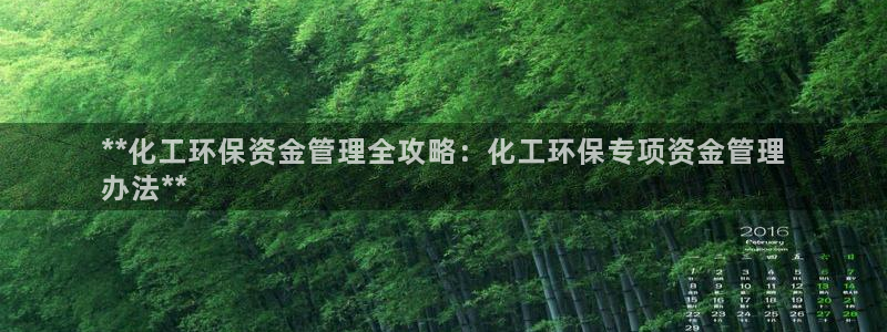亿万先生mr008cc官网：**化工环保资金管理全攻略：化工环保专项资金管理
办法**
