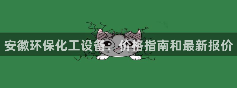 亿万先生手机版入口在哪看：安徽环保化工设备：价格指南和最新报价