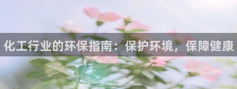 亿万堂官网：化工行业的环保指南：保护环境，保障健康