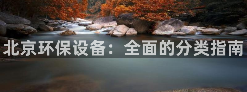 亿万先生下载网址app：北京环保设备：全面的分类指南