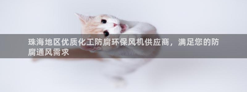 亿万先生007官网：珠海地区优质化工防腐环保风机供应商，满足您的防
腐通风需求