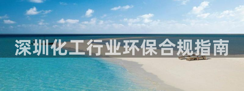亿万先生换网址了吗知乎：深圳化工行业环保合规指南