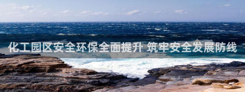 亿万先生现在的网址谁知道是真的：化工园区安全环保全面提升 筑牢安全发展防线
