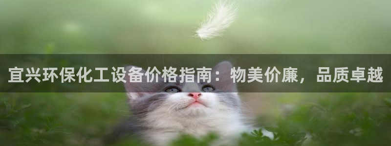 亿万先生客户端下载安装：宜兴环保化工设备价格指南：物美价廉，品质卓越