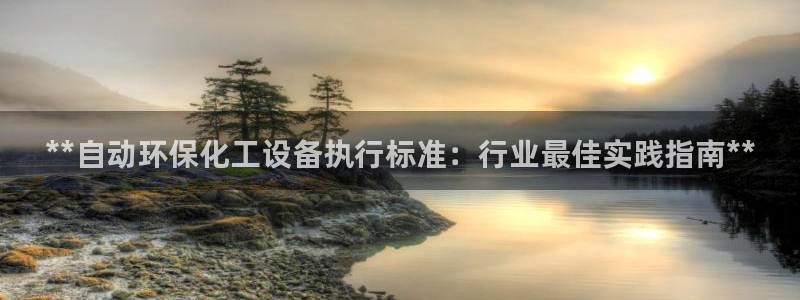 亿万先生手机版客户端下载安装：**自动环保化工设备执行标准：行业最佳实践指南**