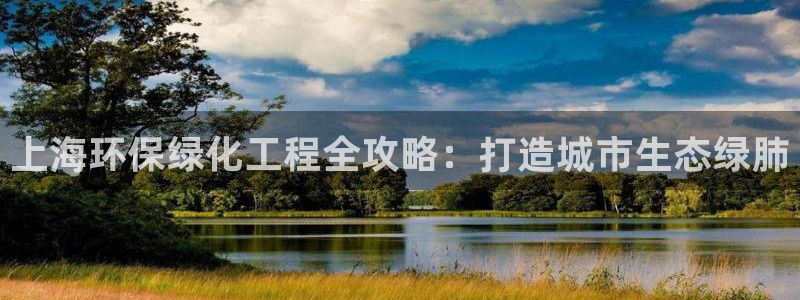 亿万万作者：上海环保绿化工程全攻略：打造城市生态绿肺