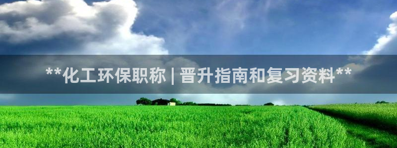 亿万先生客户端官网登录入口：**化工环保职称 | 晋升指南和复习资料**