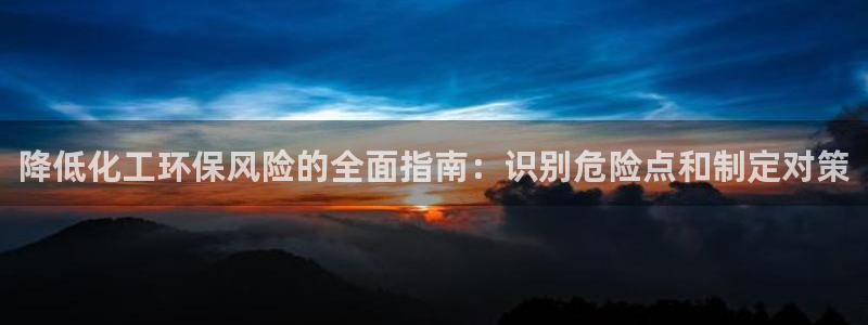 亿万先生合并网址是什么：降低化工环保风险的全面指南：识别危险点和制定对策