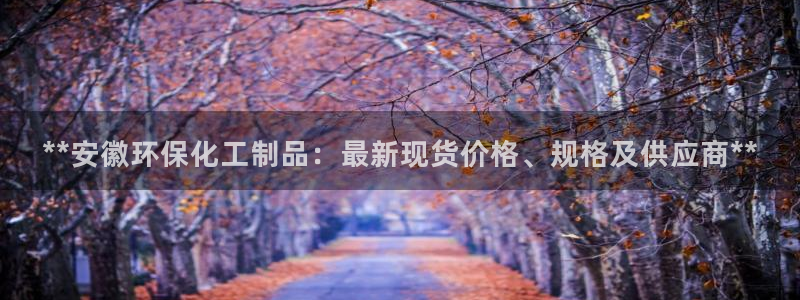 亿万先生m007：**安徽环保化工制品：最新现货价格、规格及供应商**