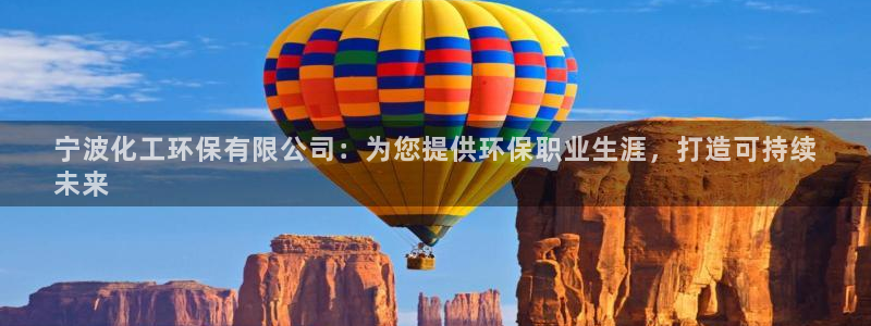 亿万先生 手机版下载安装：宁波化工环保有限公司：为您提供环保职业生涯，打造可持续
未来