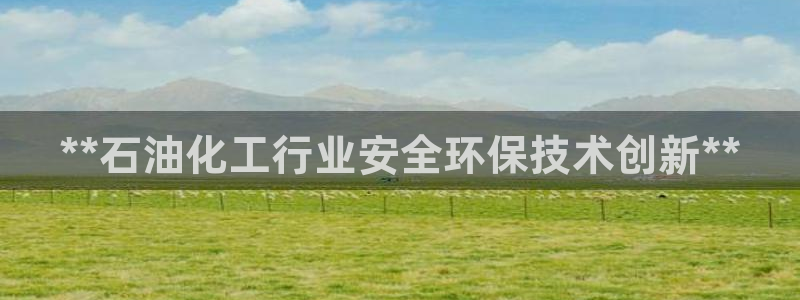 亿万个世界 科幻简介：**石油化工行业安全环保技术创新**
