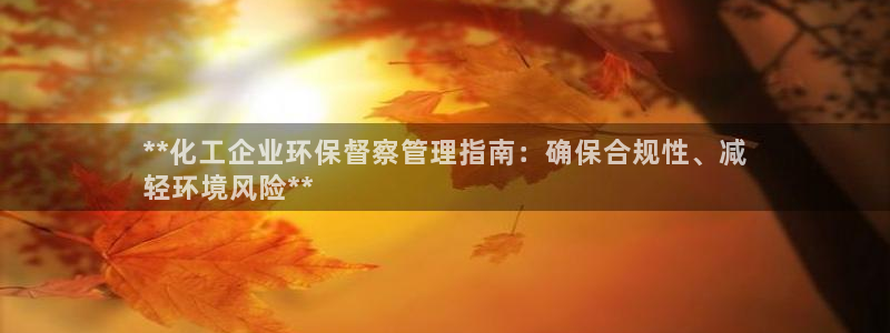 亿万钱包app下载：**化工企业环保督察管理指南：确保合规性、减
轻环境风险**