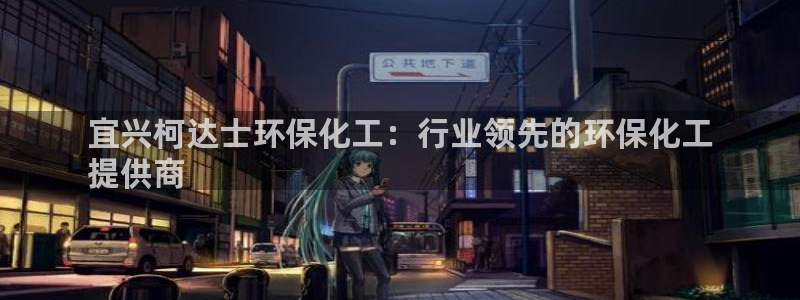 亿万先生官方网站客户端下载安装：宜兴柯达士环保化工：行业领先的环保化工
提供商