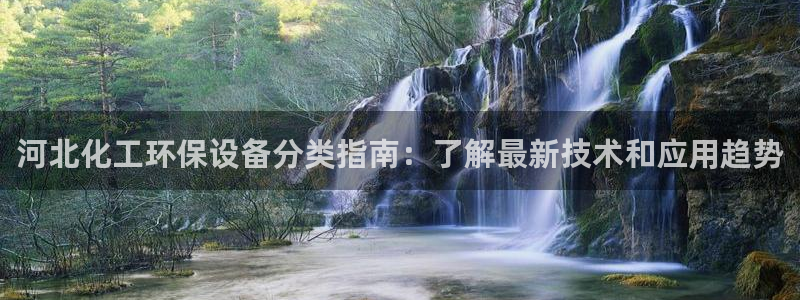 亿万网友在线实时为你解答：河北化工环保设备分类指南：了解最新技术和应用趋势