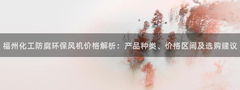 亿万国际合法吗：福州化工防腐环保风机价格解析：产品种类、价格区间及选购建议