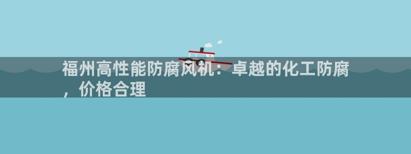 亿万首富游戏破解版无限钻石：福州高性能防腐风机：卓越的化工防腐
，价格合理