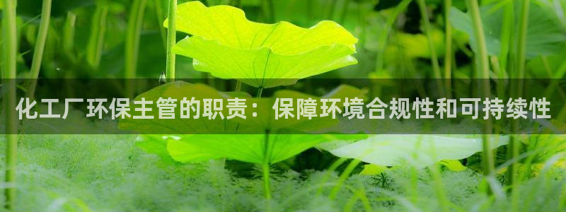 亿万app：化工厂环保主管的职责：保障环境合规性和可持续性