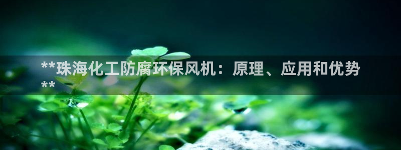 亿万先生手机版入：**珠海化工防腐环保风机：原理、应用和优势
**