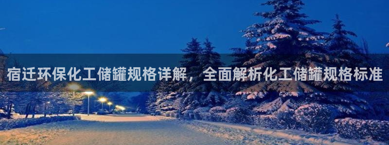 亿万网友在线解答：宿迁环保化工储罐规格详解，全面解析化工储罐规格标准