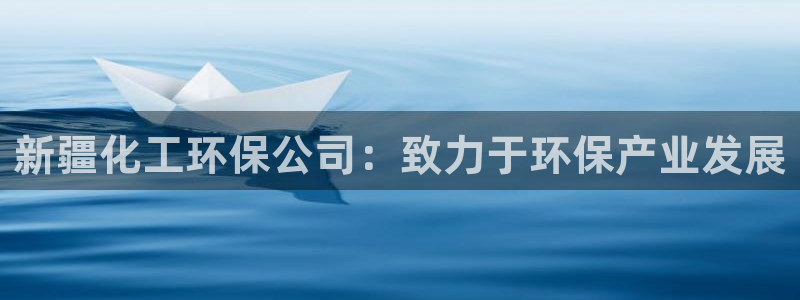 亿万先生客户端官网登录：新疆化工环保公司：致力于环保产业发展