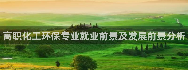 亿万先生官方客服：高职化工环保专业就业前景及发展前景分析