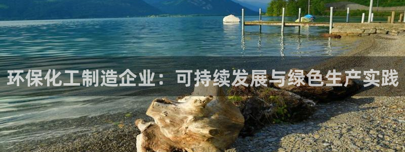 亿万手游平台官网下载：环保化工制造企业：可持续发展与绿色生产实践