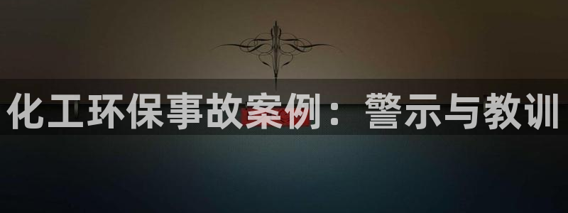 亿万先生网红：化工环保事故案例：警示与教训