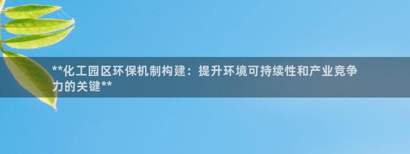 亿万先生充电桩怎么样：**化工园区环保机制构建：提升环境可持续性和产业竞争
力的关键**
