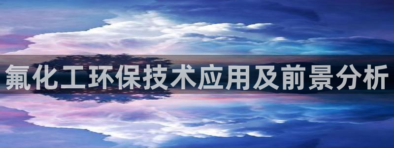 亿万先生官方登录网址：氟化工环保技术应用及前景分析