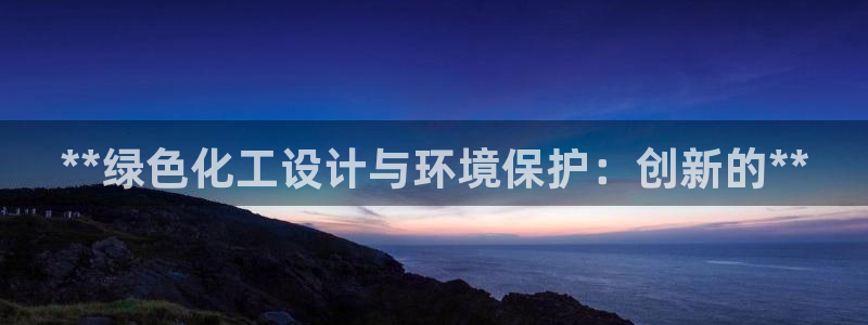 亿万先生客户端下载安装：**绿色化工设计与环境保护：创新的**