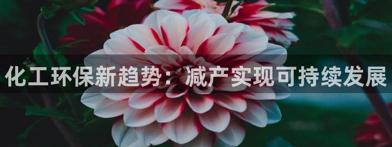 亿万先生客户端官网下载：化工环保新趋势：减产实现可持续发展