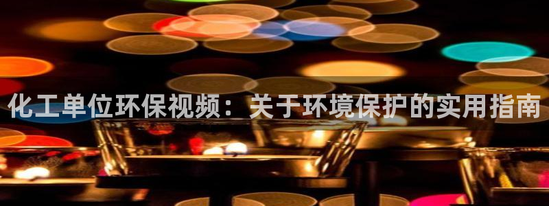 亿万先生用什么客户端：化工单位环保视频：关于环境保护的实用指南